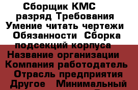 Сборщик КМС 4-6 разряд Требования: Умение читать чертежи  Обязанности: Сборка подсекций корпуса › Название организации ­ Компания-работодатель › Отрасль предприятия ­ Другое › Минимальный оклад ­ 50 000 - Все города Работа » Вакансии   . Мордовия респ.
